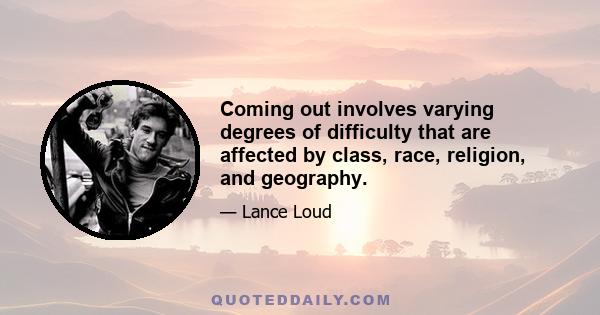 Coming out involves varying degrees of difficulty that are affected by class, race, religion, and geography.