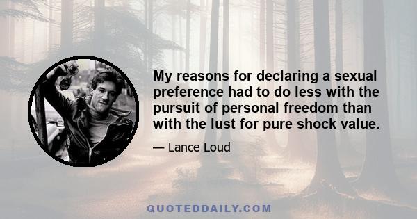 My reasons for declaring a sexual preference had to do less with the pursuit of personal freedom than with the lust for pure shock value.