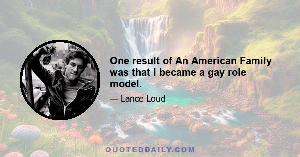 One result of An American Family was that I became a gay role model.