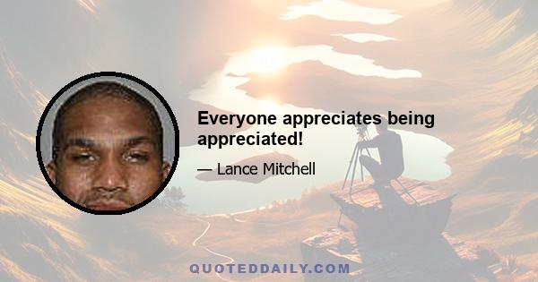 Everyone appreciates being appreciated!