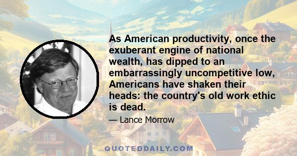 As American productivity, once the exuberant engine of national wealth, has dipped to an embarrassingly uncompetitive low, Americans have shaken their heads: the country's old work ethic is dead.