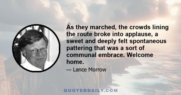 As they marched, the crowds lining the route broke into applause, a sweet and deeply felt spontaneous pattering that was a sort of communal embrace. Welcome home.