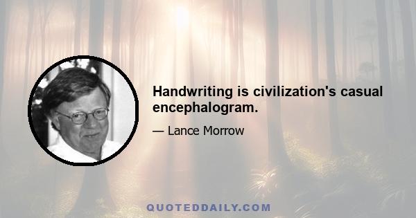 Handwriting is civilization's casual encephalogram.