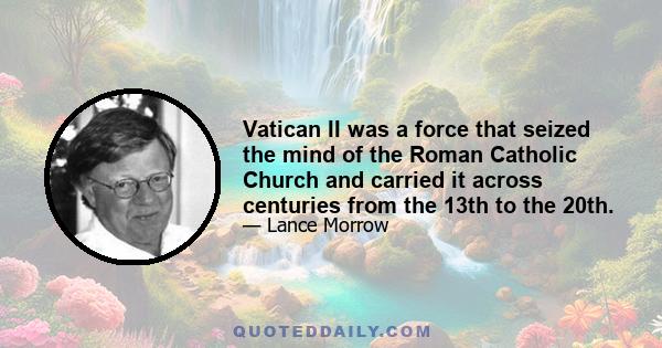 Vatican II was a force that seized the mind of the Roman Catholic Church and carried it across centuries from the 13th to the 20th.