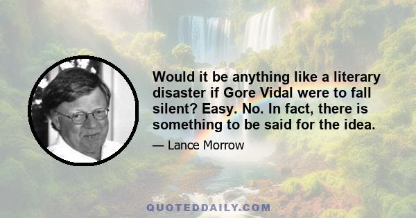 Would it be anything like a literary disaster if Gore Vidal were to fall silent? Easy. No. In fact, there is something to be said for the idea.
