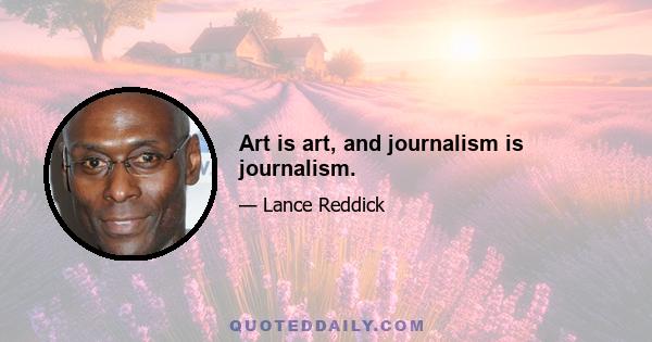 Art is art, and journalism is journalism.