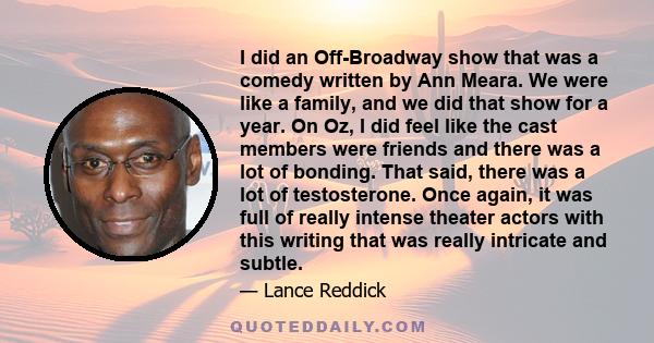 I did an Off-Broadway show that was a comedy written by Ann Meara. We were like a family, and we did that show for a year. On Oz, I did feel like the cast members were friends and there was a lot of bonding. That said,