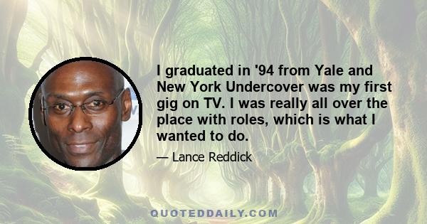 I graduated in '94 from Yale and New York Undercover was my first gig on TV. I was really all over the place with roles, which is what I wanted to do.