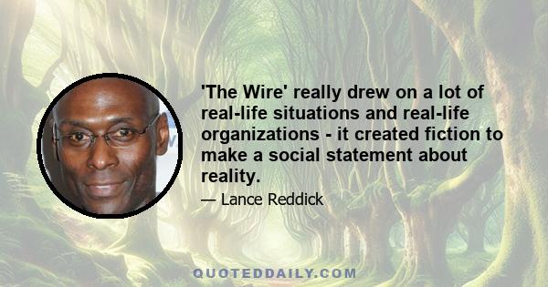 'The Wire' really drew on a lot of real-life situations and real-life organizations - it created fiction to make a social statement about reality.