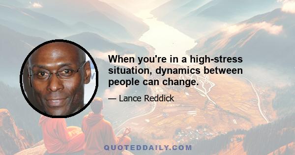 When you're in a high-stress situation, dynamics between people can change.