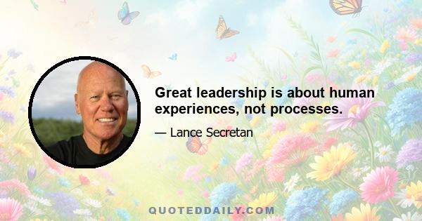 Great leadership is about human experiences, not processes.