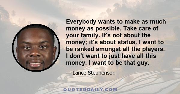 Everybody wants to make as much money as possible. Take care of your family. It's not about the money; it's about status. I want to be ranked amongst all the players. I don't want to just have all this money. I want to