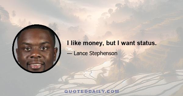 I like money, but I want status.