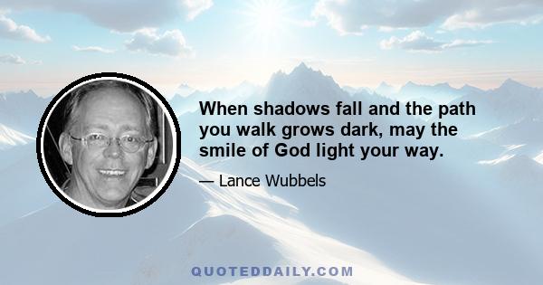 When shadows fall and the path you walk grows dark, may the smile of God light your way.