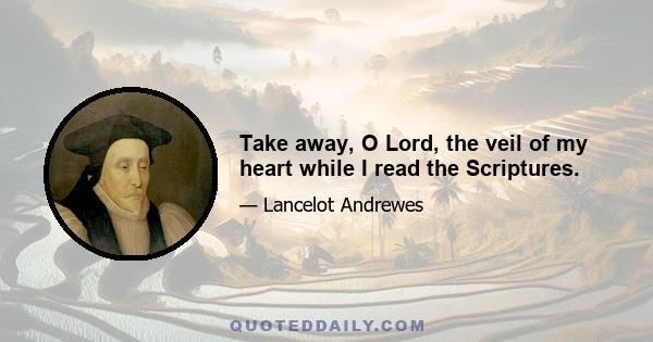 Take away, O Lord, the veil of my heart while I read the Scriptures.