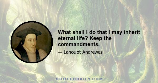 What shall I do that I may inherit eternal life? Keep the commandments.