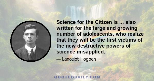 Science for the Citizen is ... also written for the large and growing number of adolescents, who realize that they will be the first victims of the new destructive powers of science misapplied.