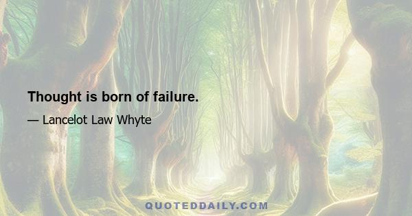 Thought is born of failure.