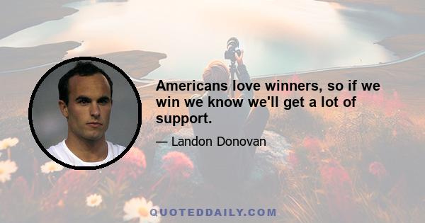 Americans love winners, so if we win we know we'll get a lot of support.