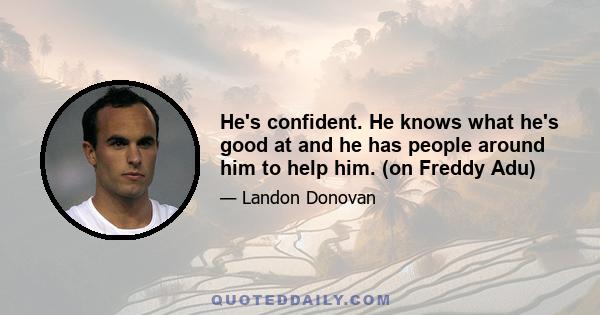 He's confident. He knows what he's good at and he has people around him to help him. (on Freddy Adu)