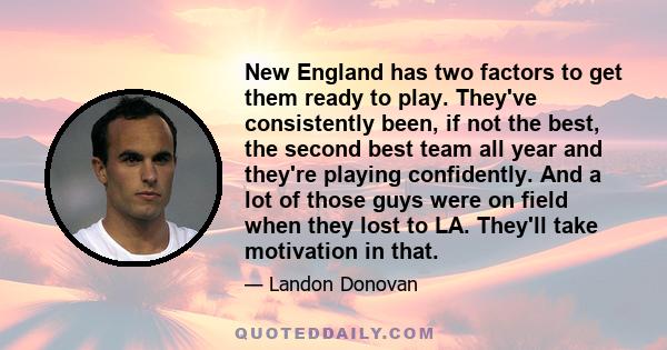 New England has two factors to get them ready to play. They've consistently been, if not the best, the second best team all year and they're playing confidently. And a lot of those guys were on field when they lost to