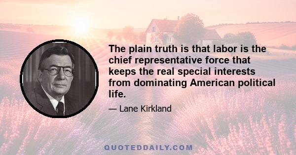 The plain truth is that labor is the chief representative force that keeps the real special interests from dominating American political life.