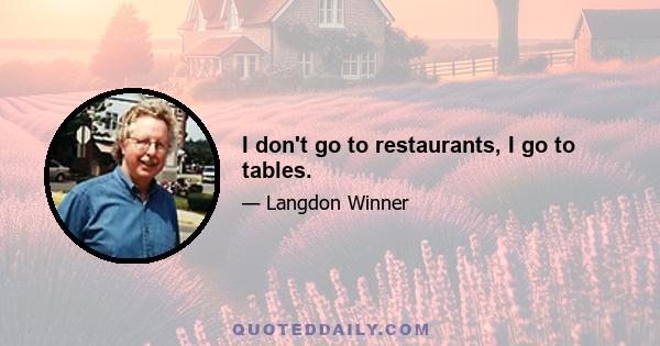 I don't go to restaurants, I go to tables.