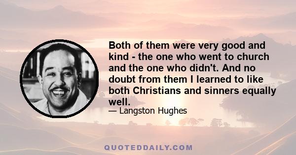 Both of them were very good and kind - the one who went to church and the one who didn't. And no doubt from them I learned to like both Christians and sinners equally well.