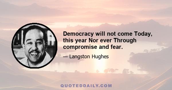 Democracy will not come Today, this year Nor ever Through compromise and fear.