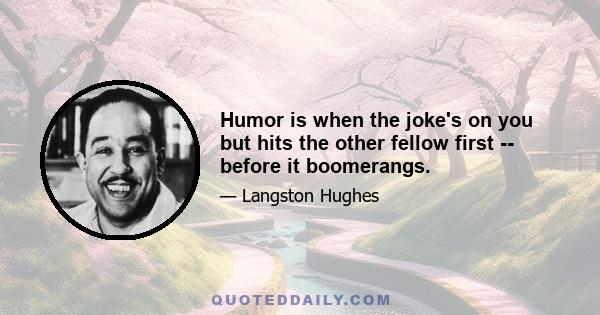 Humor is when the joke's on you but hits the other fellow first -- before it boomerangs.