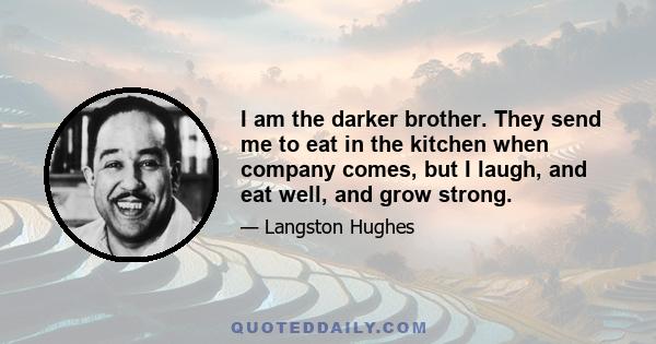 I am the darker brother. They send me to eat in the kitchen when company comes, but I laugh, and eat well, and grow strong.