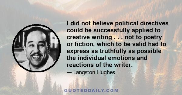 I did not believe political directives could be successfully applied to creative writing . . . not to poetry or fiction, which to be valid had to express as truthfully as possible the individual emotions and reactions