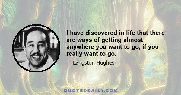 I have discovered in life that there are ways of getting almost anywhere you want to go, if you really want to go.