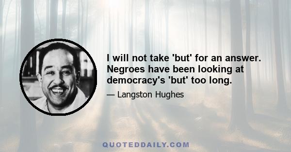 I will not take 'but' for an answer. Negroes have been looking at democracy's 'but' too long.