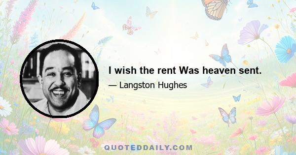 I wish the rent Was heaven sent.