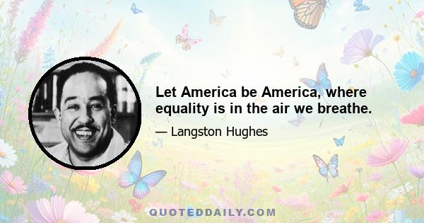 Let America be America, where equality is in the air we breathe.