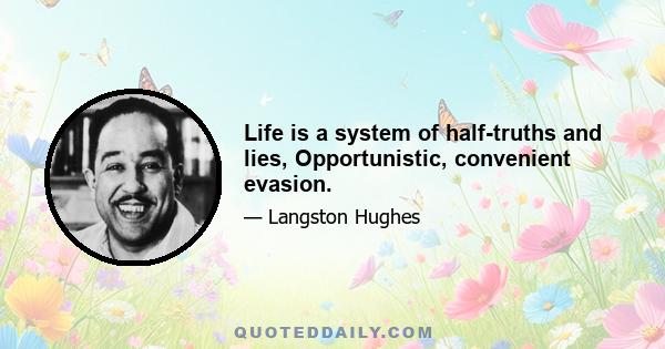 Life is a system of half-truths and lies, Opportunistic, convenient evasion.