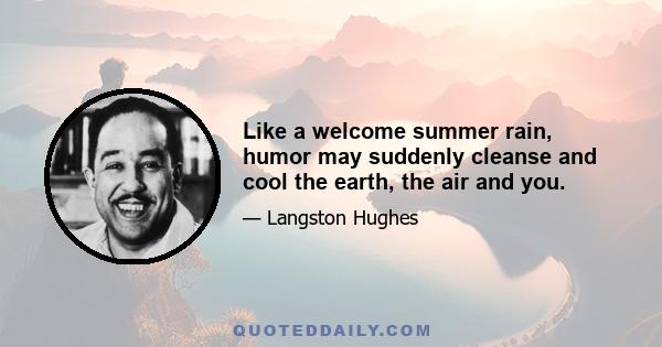 Like a welcome summer rain, humor may suddenly cleanse and cool the earth, the air and you.