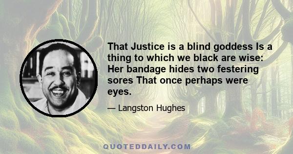 That Justice is a blind goddess Is a thing to which we black are wise: Her bandage hides two festering sores That once perhaps were eyes.