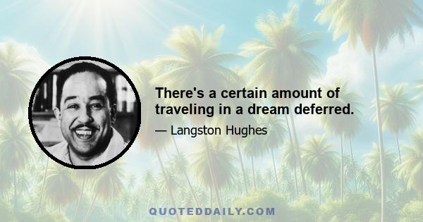 There's a certain amount of traveling in a dream deferred.