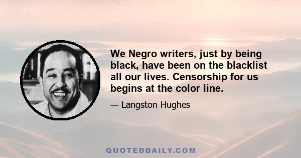 We Negro writers, just by being black, have been on the blacklist all our lives. Censorship for us begins at the color line.