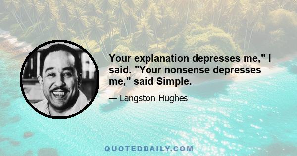 Your explanation depresses me, I said. Your nonsense depresses me, said Simple.