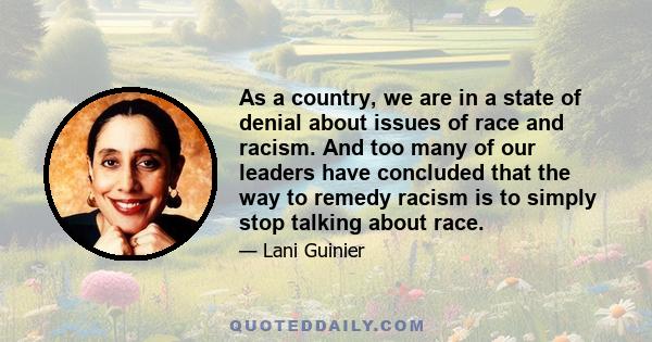 As a country, we are in a state of denial about issues of race and racism. And too many of our leaders have concluded that the way to remedy racism is to simply stop talking about race.