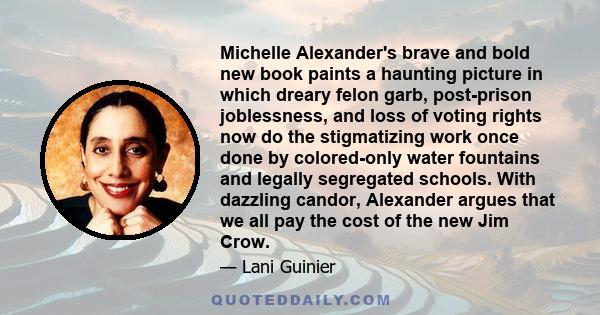 Michelle Alexander's brave and bold new book paints a haunting picture in which dreary felon garb, post-prison joblessness, and loss of voting rights now do the stigmatizing work once done by colored-only water