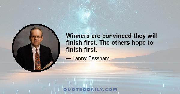 Winners are convinced they will finish first. The others hope to finish first.