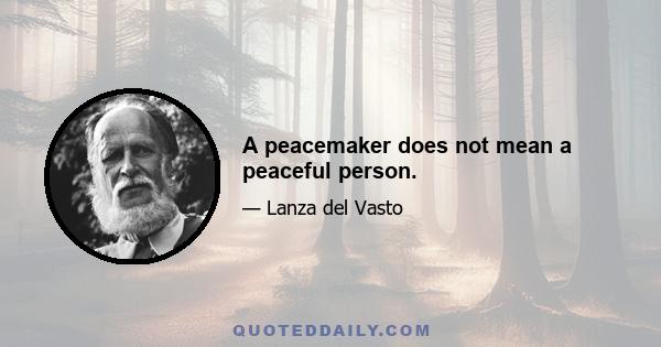 A peacemaker does not mean a peaceful person.