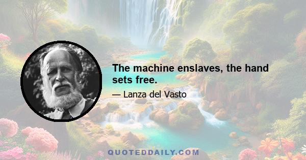 The machine enslaves, the hand sets free.