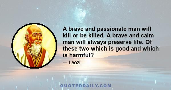 A brave and passionate man will kill or be killed. A brave and calm man will always preserve life. Of these two which is good and which is harmful?