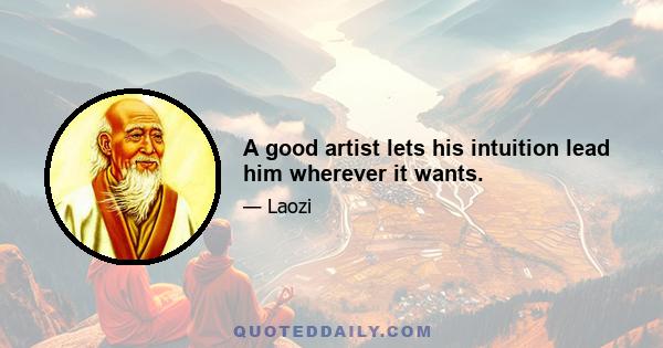 A good artist lets his intuition lead him wherever it wants.