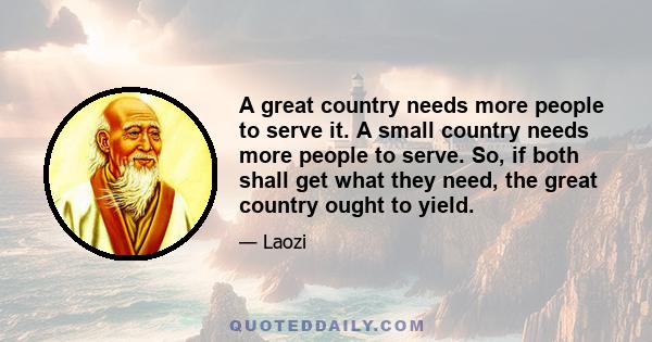 A great country needs more people to serve it. A small country needs more people to serve. So, if both shall get what they need, the great country ought to yield.